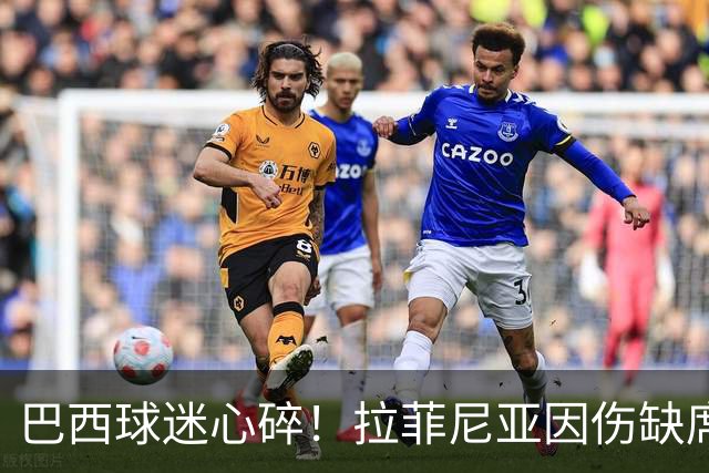 巴西球迷心碎！拉菲尼亚因伤缺席与印度的较量